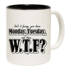 Isnt It Funny You Have Monday Tuesday - Funny Coffee Mug Cup