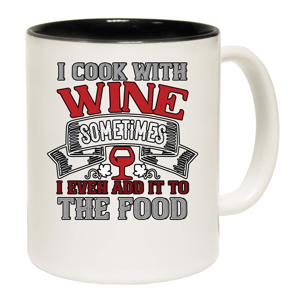 Wine I Cook With Wine Sometimes I Even Add It To The Food - Funny Coffee Mug