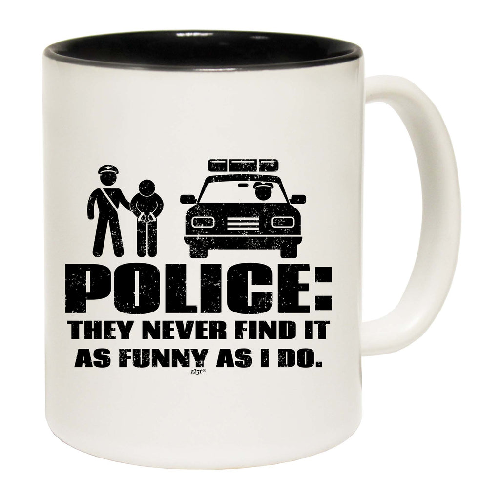 Police They Never Find It As Funny As Do - Funny Coffee Mug