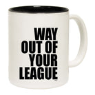 Way Out Of Your League - Funny Coffee Mug