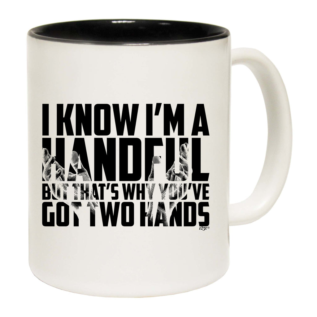 Know Im A Handful But Thats Why Youve Got Two Hands - Funny Coffee Mug