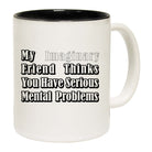 My Imaginary Friend Thinks You Have Serious - Funny Coffee Mug