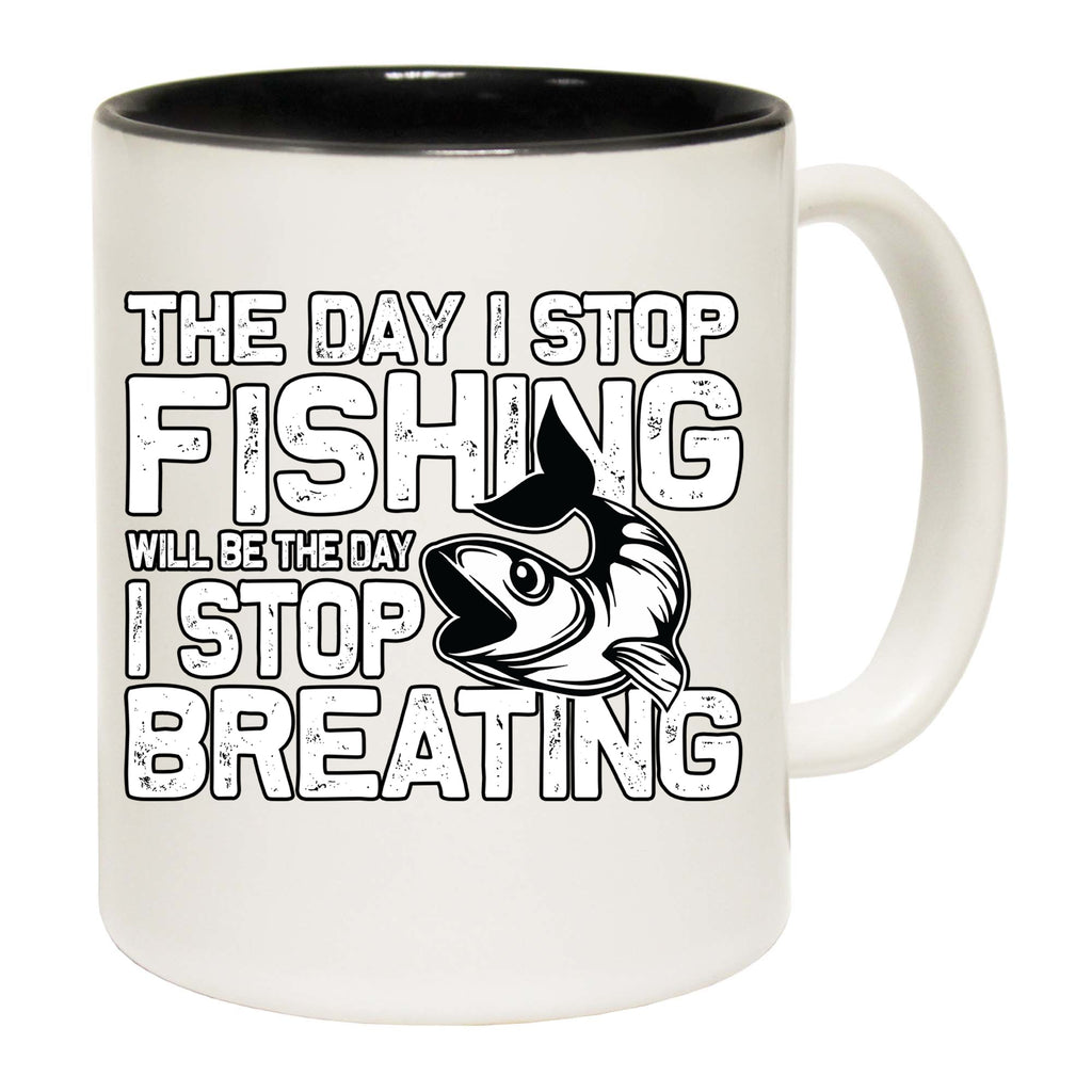 Fishing The Day I Stop Will Be The Day Fish - Funny Coffee Mug