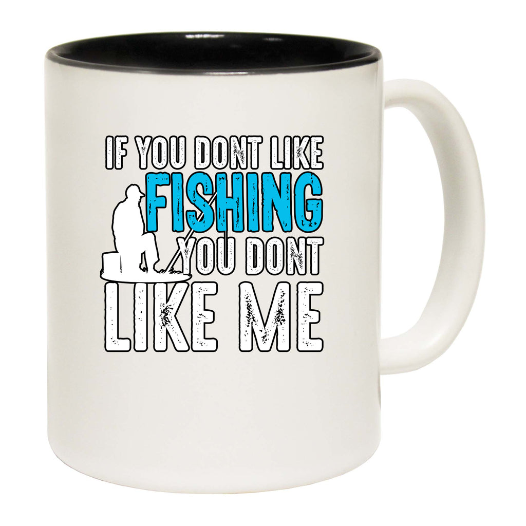 Fishing If You Dont Like Fishing You Dont Like Me - Funny Coffee Mug