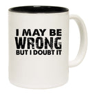 I May Be Wrong But I Doubt It - Funny Coffee Mug