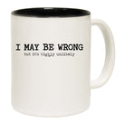 May Be Wrong But Its Highly Unlikely - Funny Coffee Mug