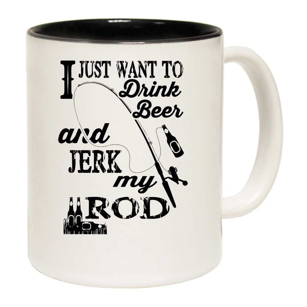 Just Want To Drink Beer And Jerk My Rod Fishing Fish - Funny Coffee Mug
