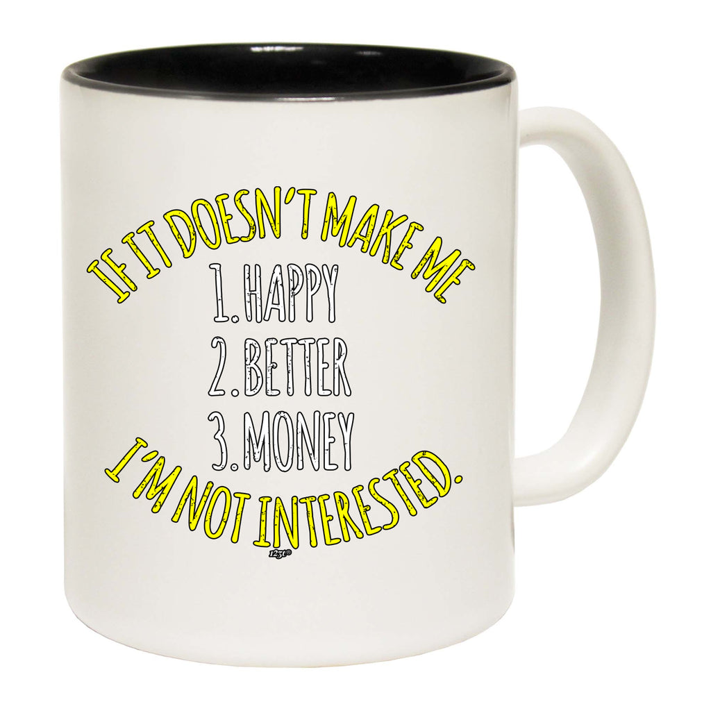If It Doesnt Make Me Happy Money Better Im Not Interested - Funny Coffee Mug Cup