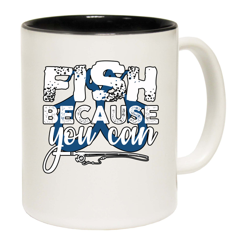 Fish Because You Can Fishing - Funny Coffee Mug