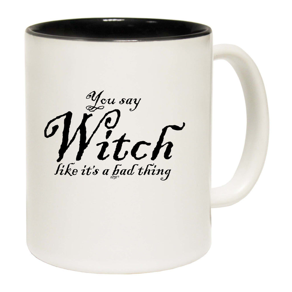 You Say Witch Like Its A Bad Thing Halloween - Funny Coffee Mug