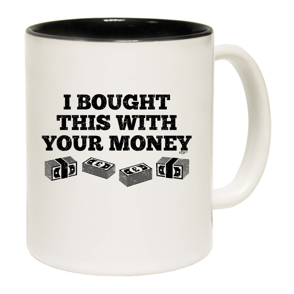 Bought This With Your Money Cash - Funny Coffee Mug Cup
