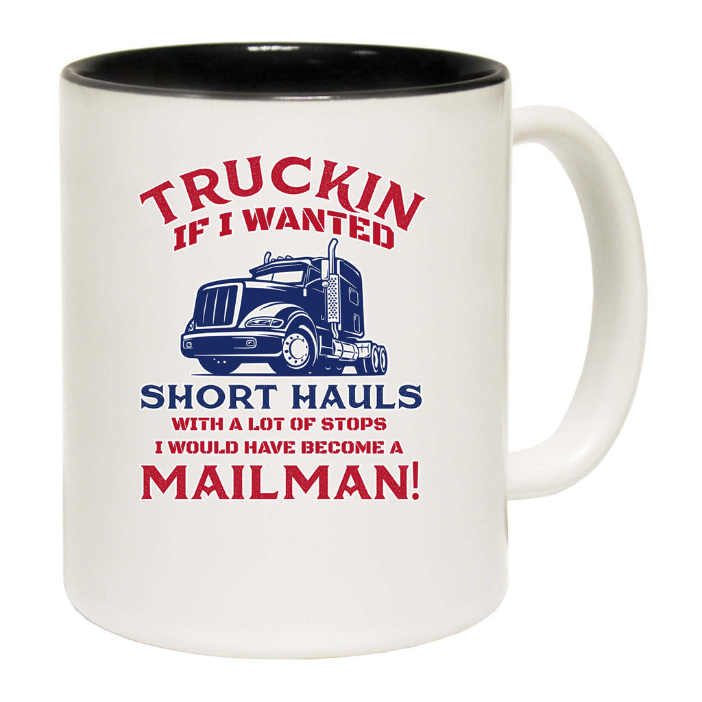 Truckin If I Wanted Short Hauls Truck Driver - Funny Coffee Mug