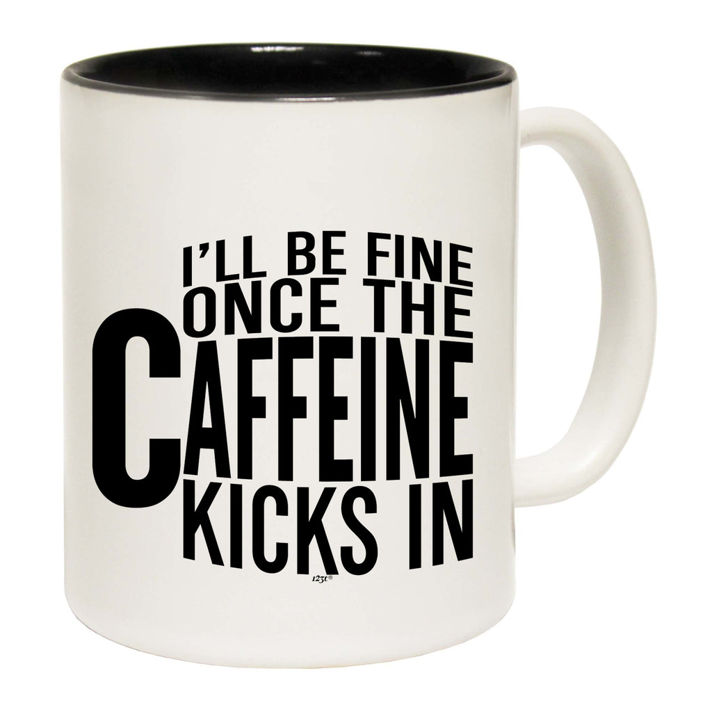 Ill Be Fine Once The Caffeine Kicks In - Funny Coffee Mug Cup