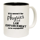 If It Werent For Physics And Law Enforcemnet - Funny Coffee Mug Cup