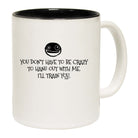 You Dont Have To Be Crazy To Hang Out With Me - Funny Coffee Mug