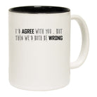 Id Agree With You But Then We Would Both Be Wrong - Funny Coffee Mug
