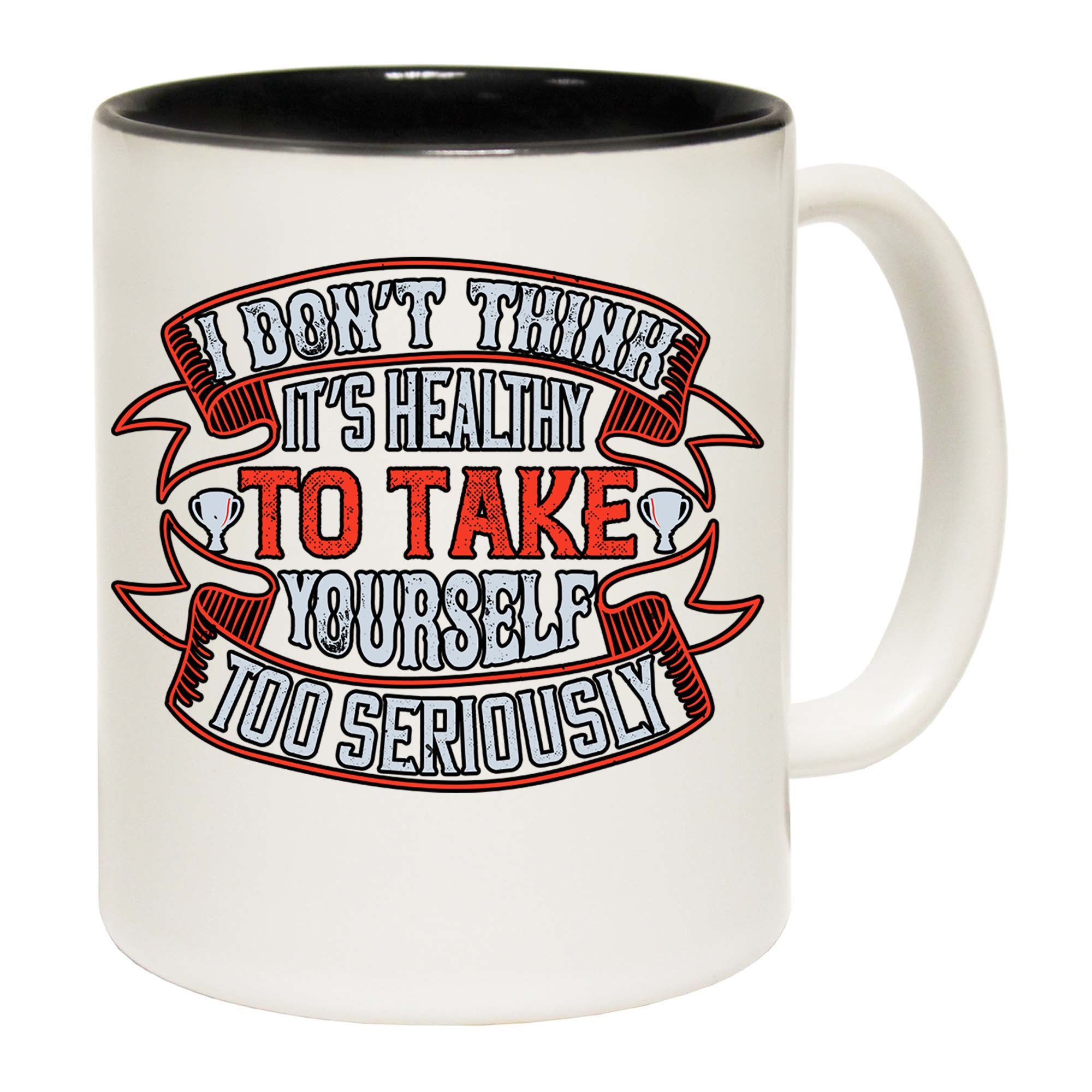 I Dont Think Its Healthy To Take Yourself Too Seriously - Funny Coffee Mug