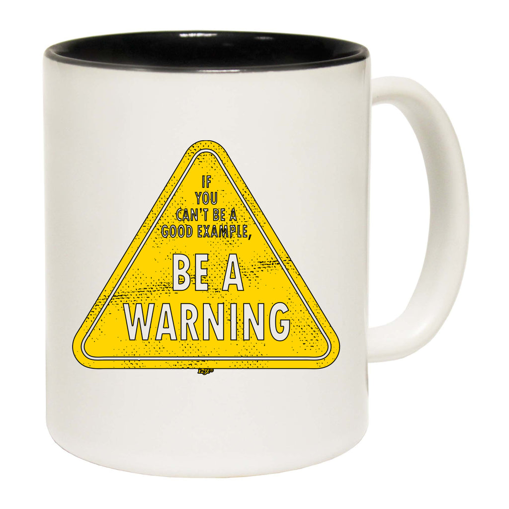 If You Cant Be A Good Example Be A Warning - Funny Coffee Mug Cup