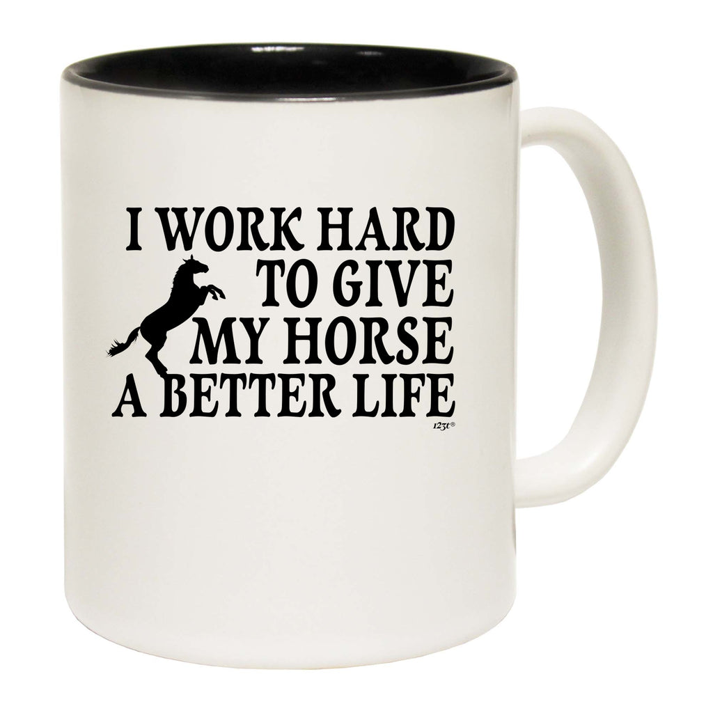 Work Hard To Give My Horse A Better Life - Funny Coffee Mug