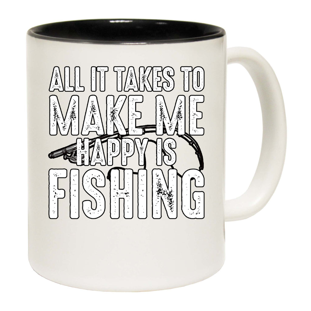 All It Takes To Make Me Happy Is Fishing - Funny Coffee Mug