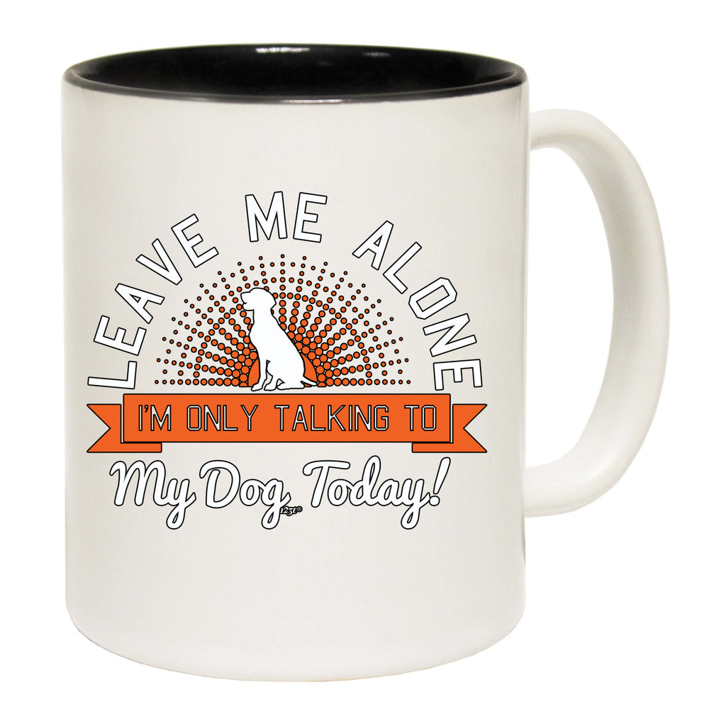 Only Talking To My Dog Today - Funny Coffee Mug