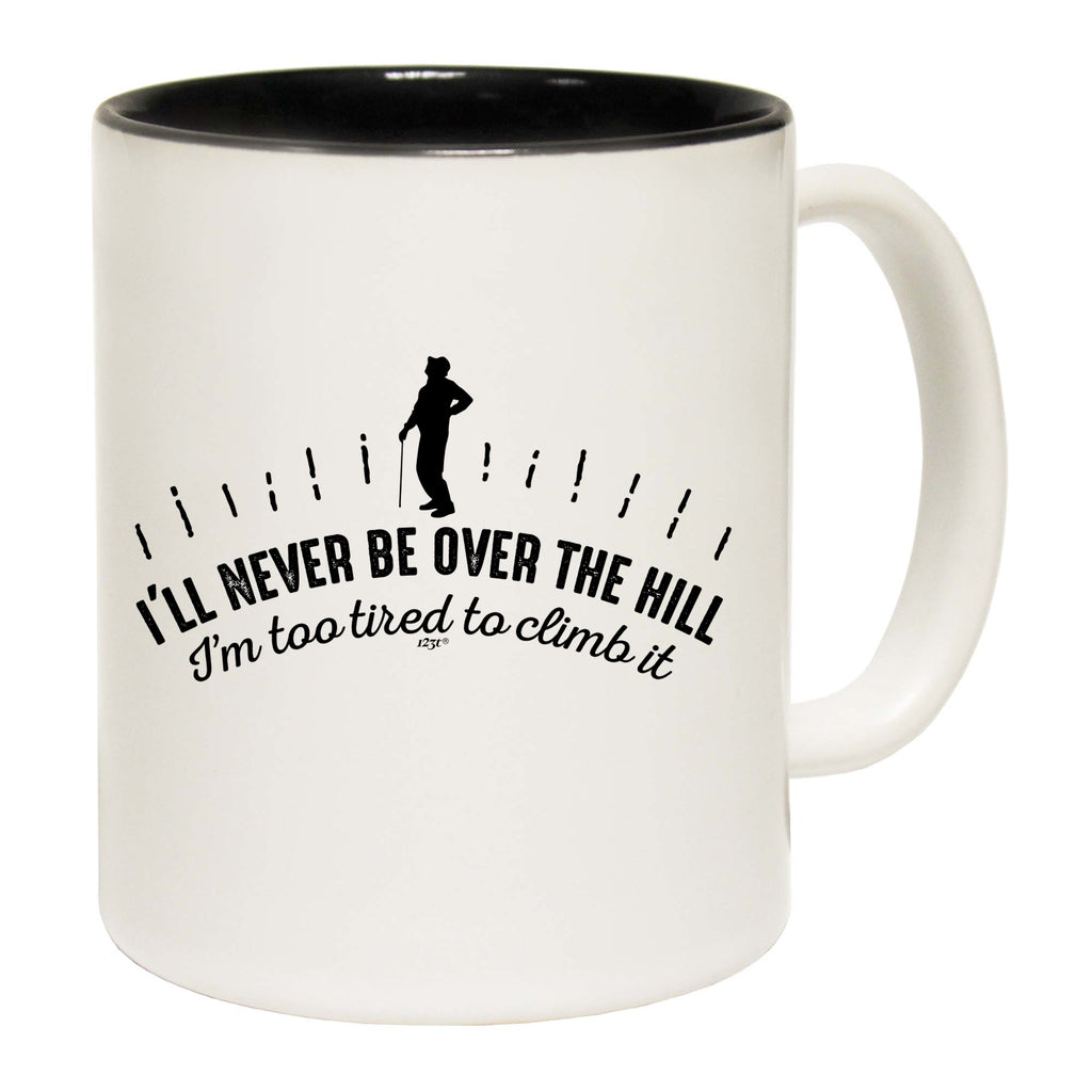 Ill Never Be Over The Hill - Funny Coffee Mug Cup