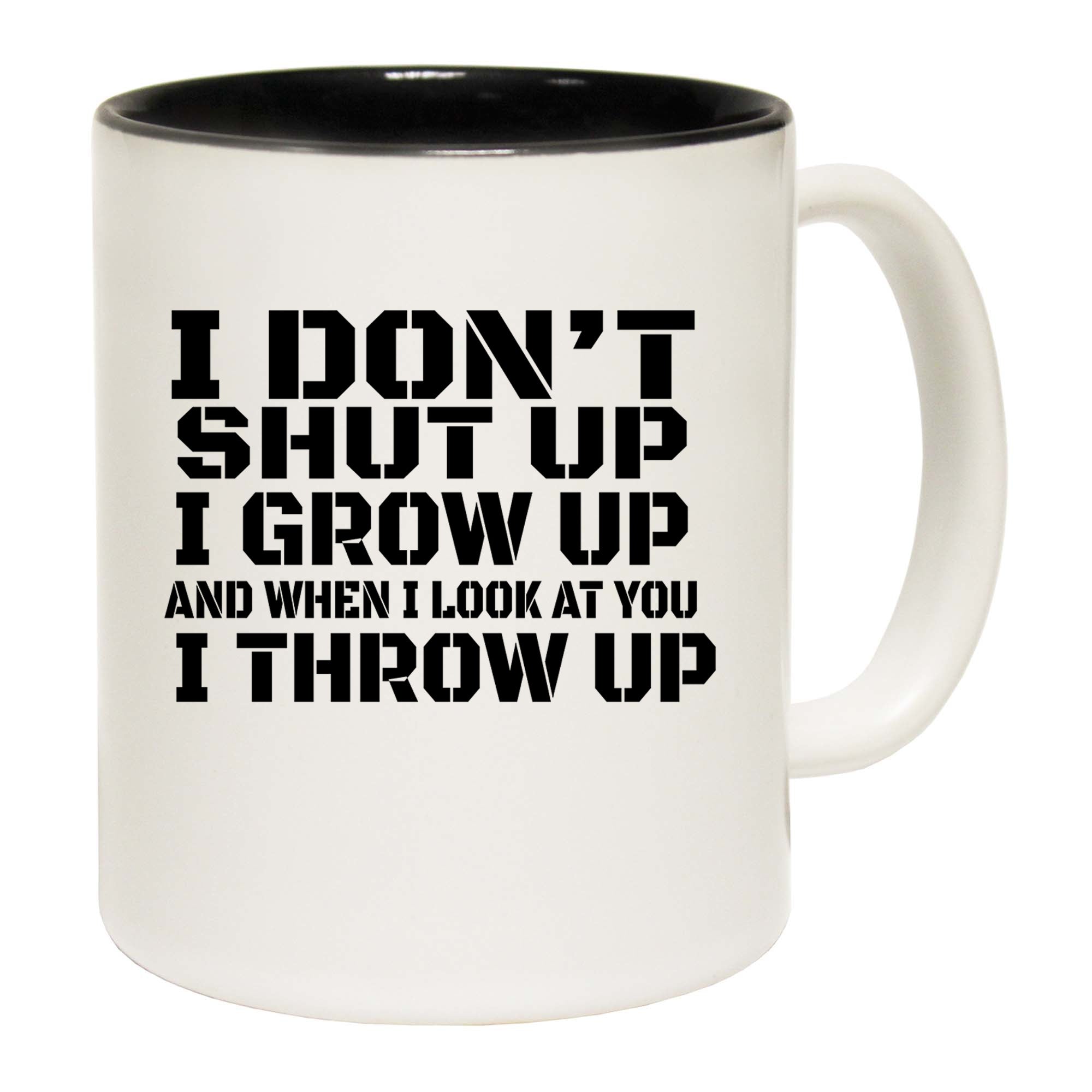 I Dont Shut Up I Grow Up And When I Look At You I Throw Up - Funny Coffee Mug