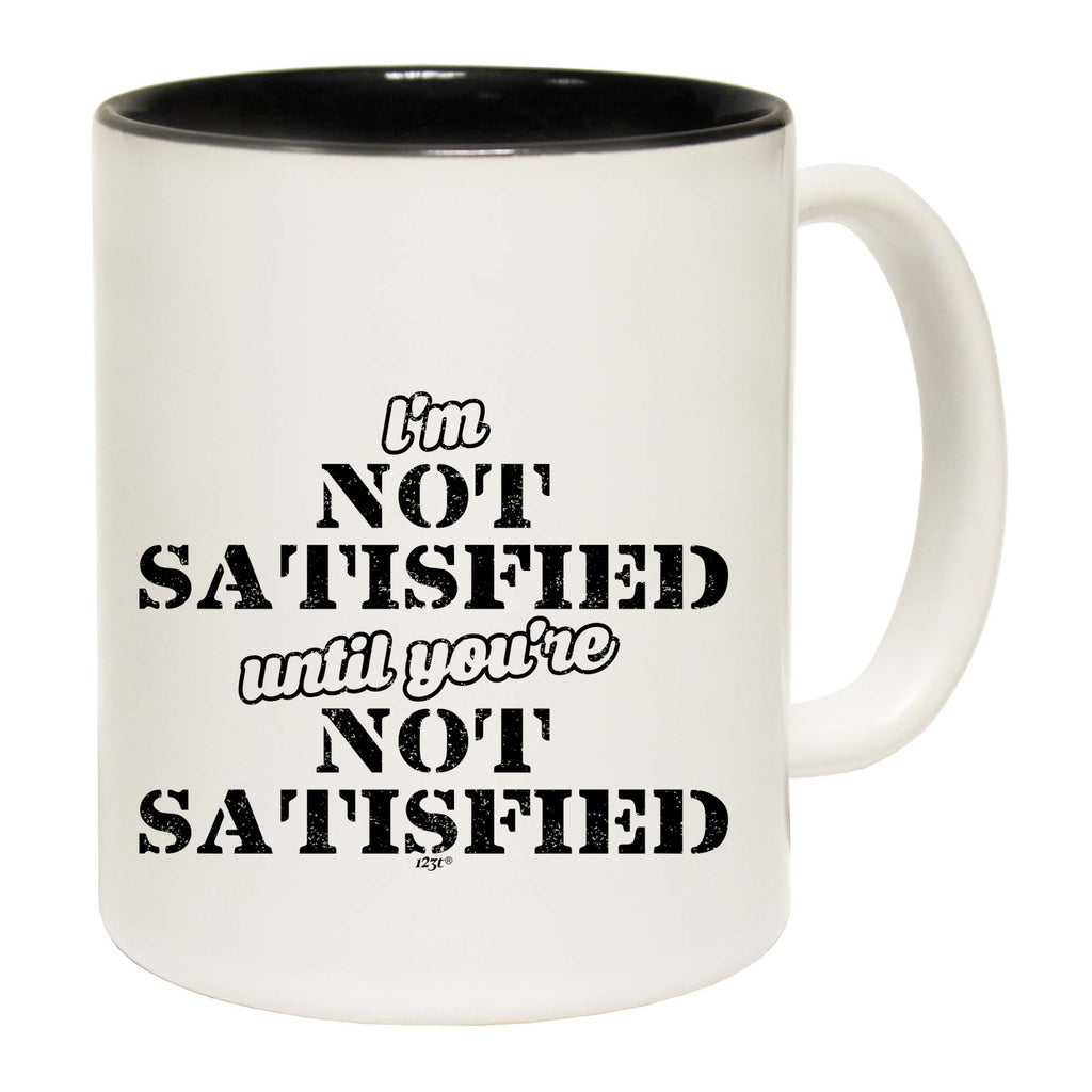 Im Not Satisfied Until Youre - Funny Coffee Mug Cup