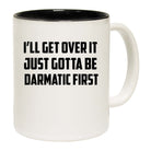 Ill Get Over It Just Gotta Be Dramatic First - Funny Coffee Mug