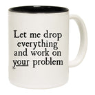 Let Me Drop Everything And Work On Your Problem - Funny Coffee Mug