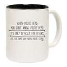 When Youre Dead You Dont Know - Funny Coffee Mug