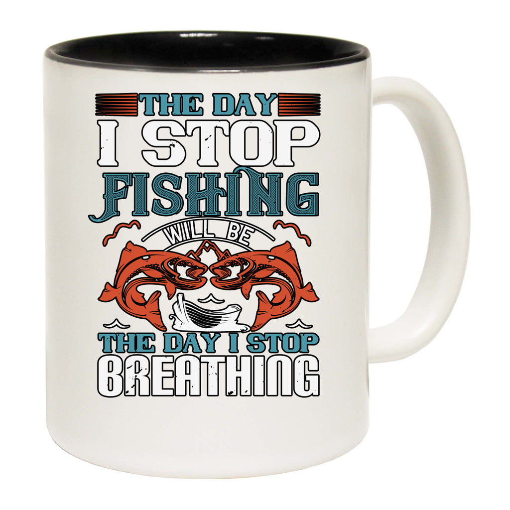 The Day I Stop Fishing Will Be The Day - Funny Coffee Mug