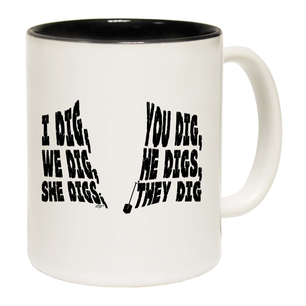Dig You Dig We Dig He Digs - Funny Coffee Mug Cup