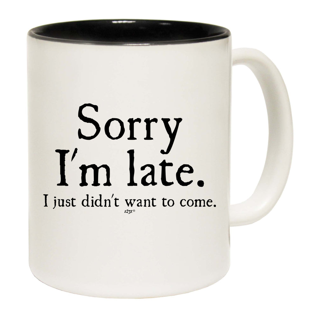 Sorry Im Late Just Didnt Want To Come - Funny Coffee Mug