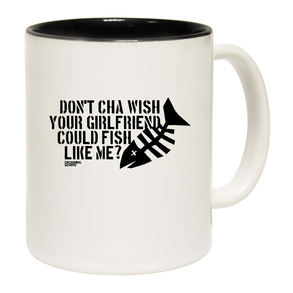 Dw Dont Cha Wish Your Girlfriend Could Fish - Funny Coffee Mug