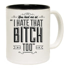 You Had Me At I Hate That Bitch Too - Funny Coffee Mug