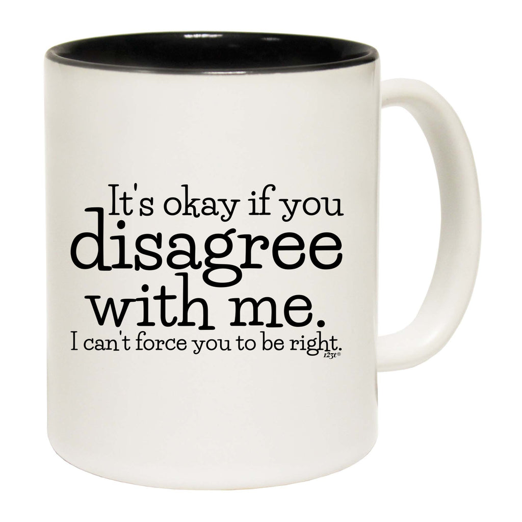 Its Okay If You Disagree With Me Cant - Funny Coffee Mug