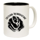 Life Is Good You Should Get One - Funny Coffee Mug