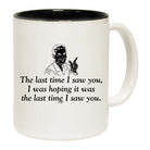 The Last Time Saw You Was Hoping It Was The Last Time - Funny Coffee Mug