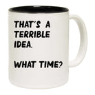 Thats A Terrible Idea What Time    Text - Funny Coffee Mug
