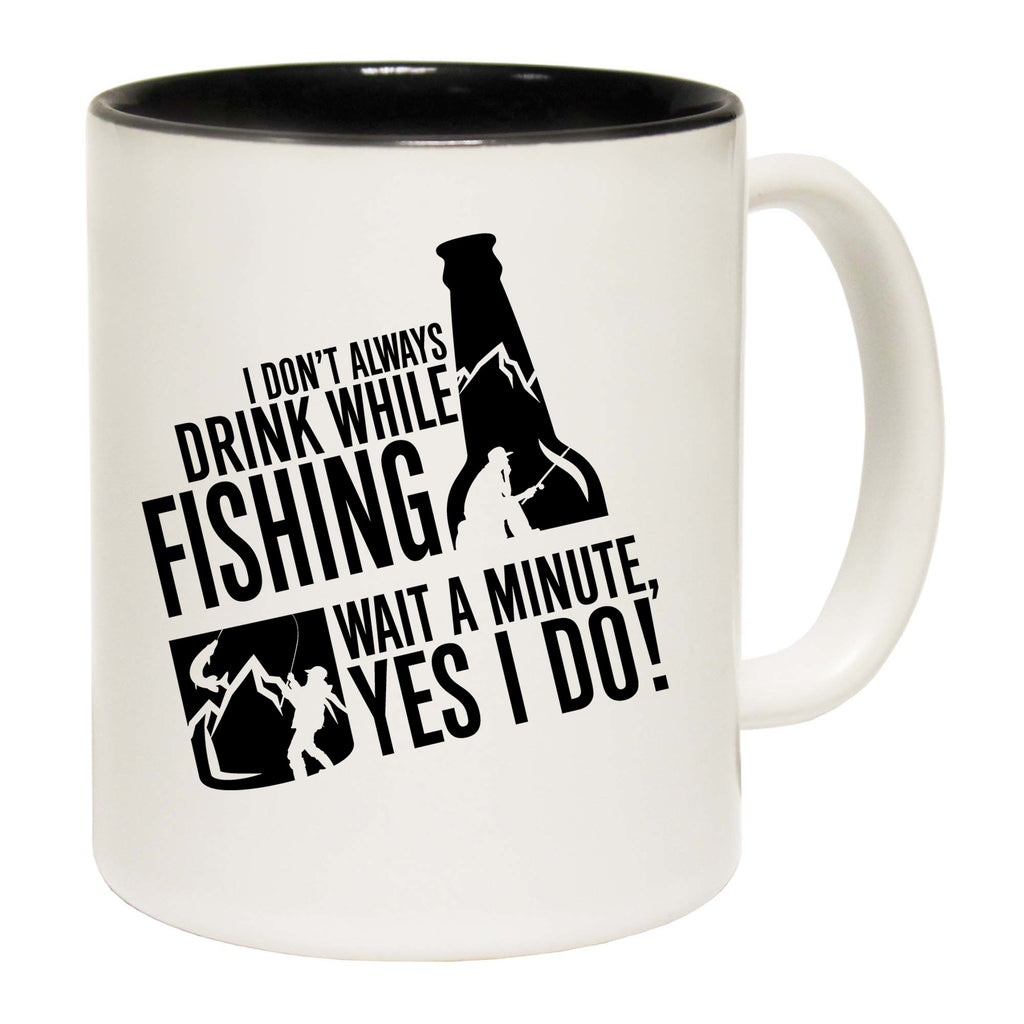 I Dont Always Drink While Fishing Wait A Minute Yes I Do - Funny Coffee Mug