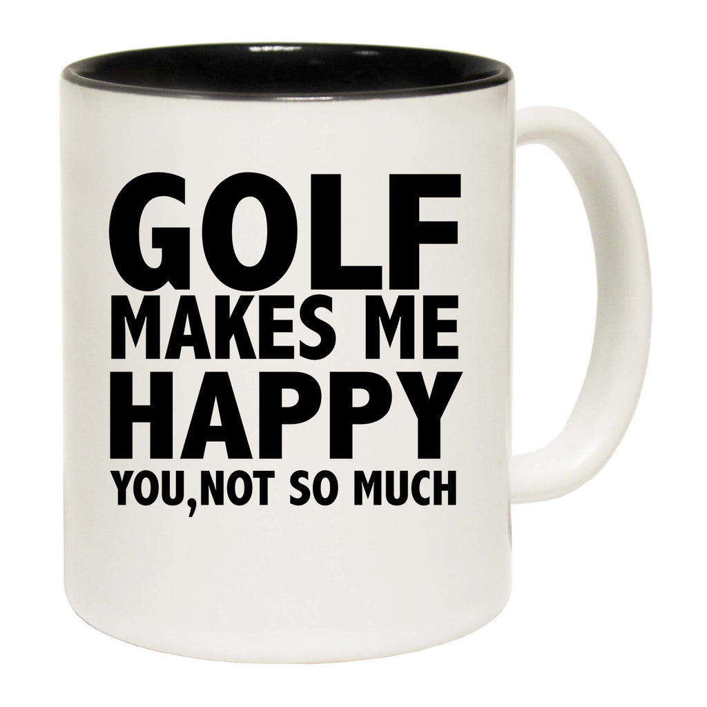 Golf Makes Me Happy You Not So Much - Funny Coffee Mug