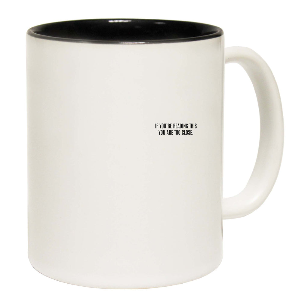 If Youre Reading This You Are Too Close - Funny Coffee Mug Cup