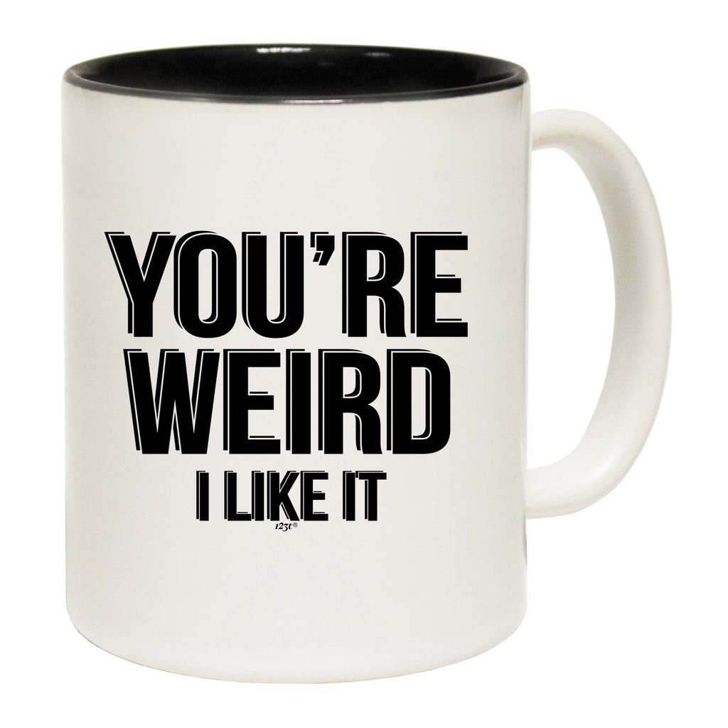 Youre Weird Like It - Funny Coffee Mug