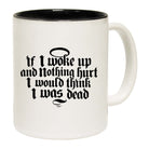 If Woke Up And Nothing Hurt Would Think Was Dead - Funny Coffee Mug Cup