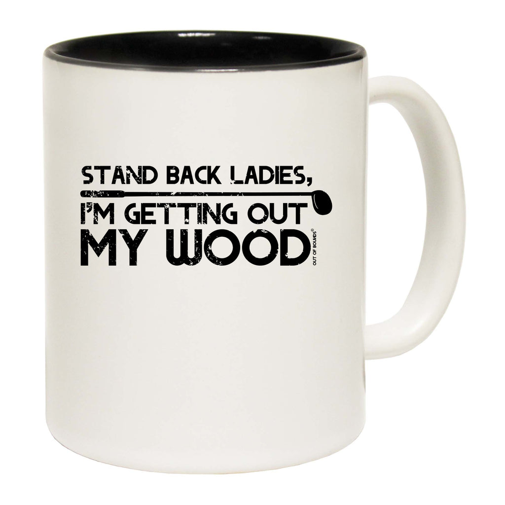 Oob Stand Back Ladies Im Getting Out My Wood - Funny Coffee Mug