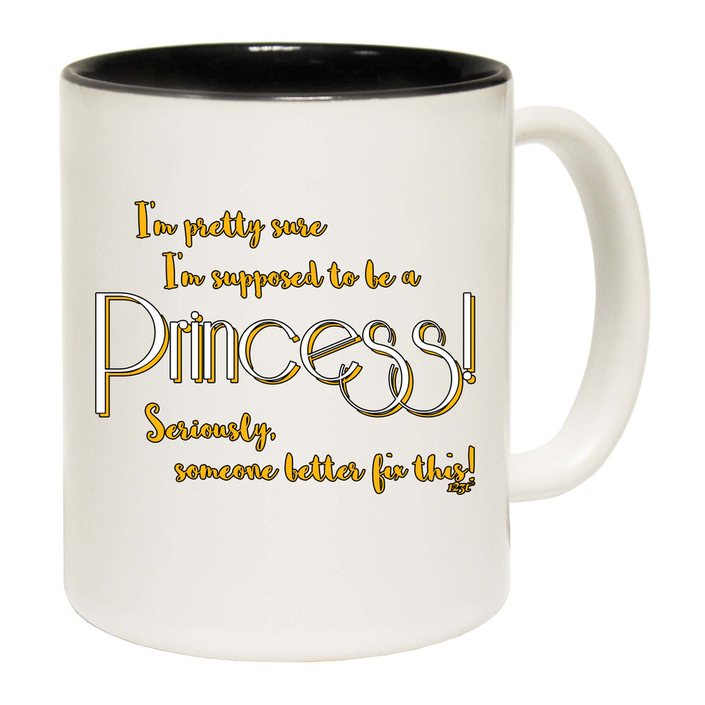 Im Pretty Sure Im Supposed To Be A Princess - Funny Coffee Mug Cup