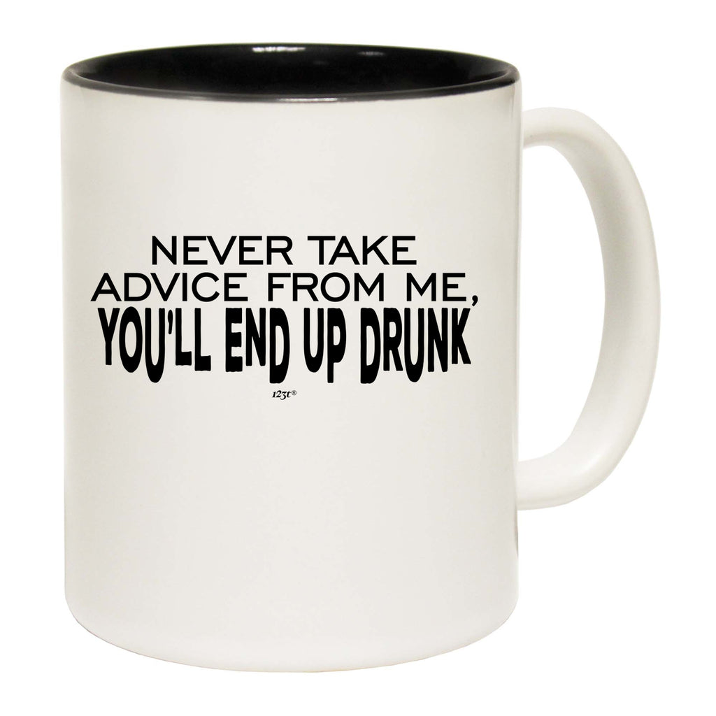 Never Take Advice From Me Youll End Up Drunk - Funny Coffee Mug