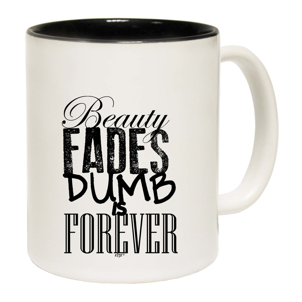 Beauty Fades Dumb Is Forever - Funny Coffee Mug Cup
