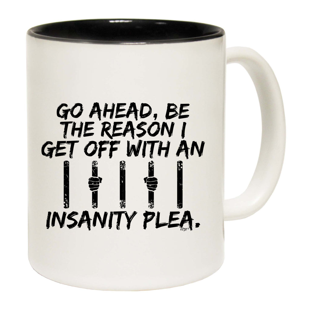 Go Ahead Be The Reason Get Off With An Insanity Plea - Funny Coffee Mug Cup